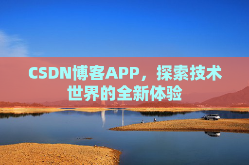 CSDN博客APP,探索技术世界的全新体验 CSDN博客APP,探索技术世界的全新体验